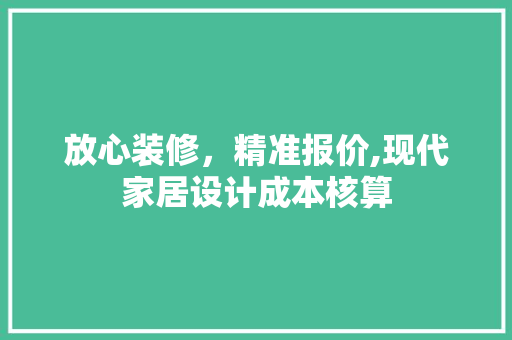 放心装修，精准报价,现代家居设计成本核算