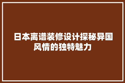 日本离谱装修设计探秘异国风情的独特魅力