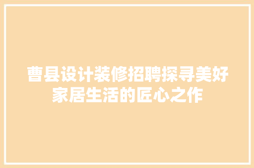 曹县设计装修招聘探寻美好家居生活的匠心之作