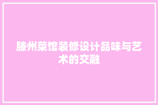 滕州菜馆装修设计品味与艺术的交融