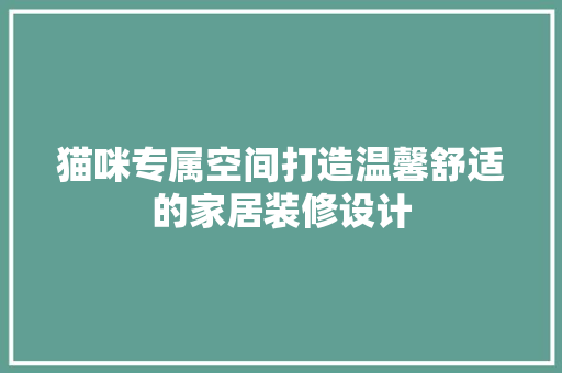猫咪专属空间打造温馨舒适的家居装修设计