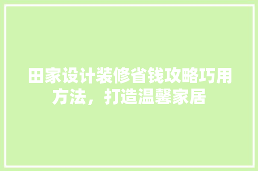 田家设计装修省钱攻略巧用方法，打造温馨家居