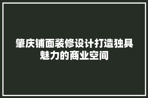 肇庆铺面装修设计打造独具魅力的商业空间