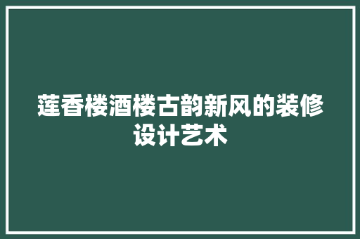 莲香楼酒楼古韵新风的装修设计艺术