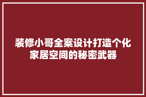 装修小哥全案设计打造个化家居空间的秘密武器