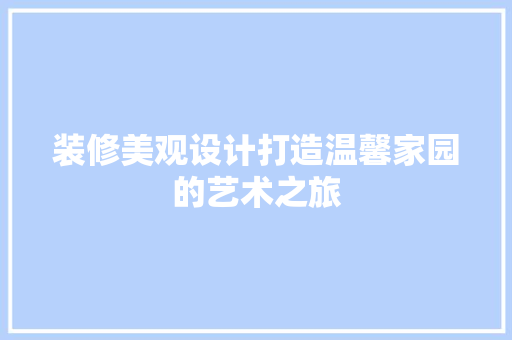 装修美观设计打造温馨家园的艺术之旅
