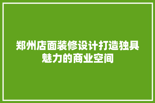 郑州店面装修设计打造独具魅力的商业空间
