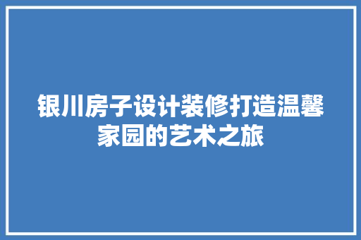 银川房子设计装修打造温馨家园的艺术之旅
