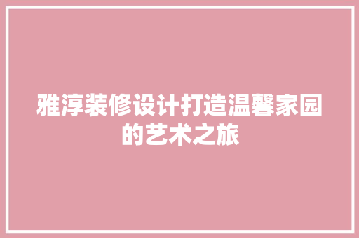 雅淳装修设计打造温馨家园的艺术之旅