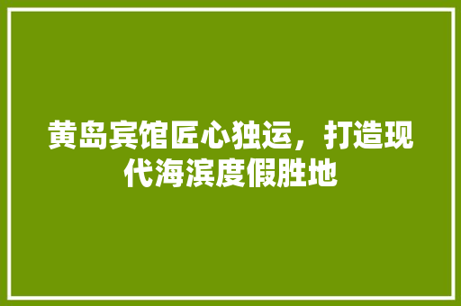 黄岛宾馆匠心独运，打造现代海滨度假胜地 设计原则