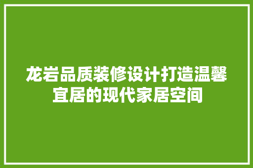 龙岩品质装修设计打造温馨宜居的现代家居空间 公共建筑设计