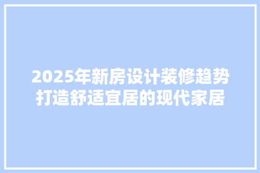 2025年新房设计装修趋势打造舒适宜居的现代家居