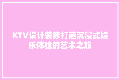 KTV设计装修打造沉浸式娱乐体验的艺术之旅