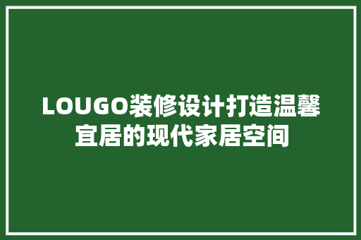 LOUGO装修设计打造温馨宜居的现代家居空间