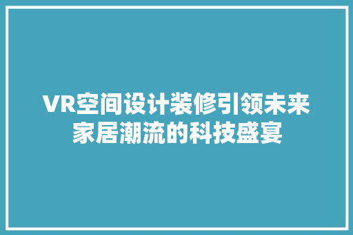 VR空间设计装修引领未来家居潮流的科技盛宴