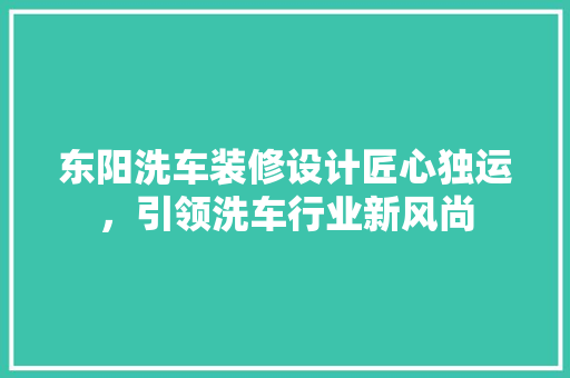 东阳洗车装修设计匠心独运，引领洗车行业新风尚