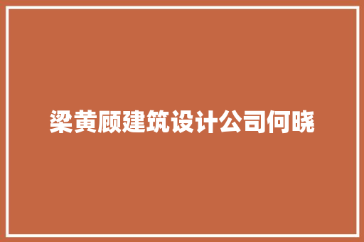 梁黄顾建筑设计公司何晓