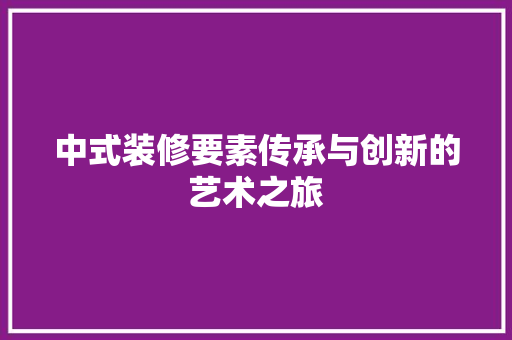 中式装修要素传承与创新的艺术之旅