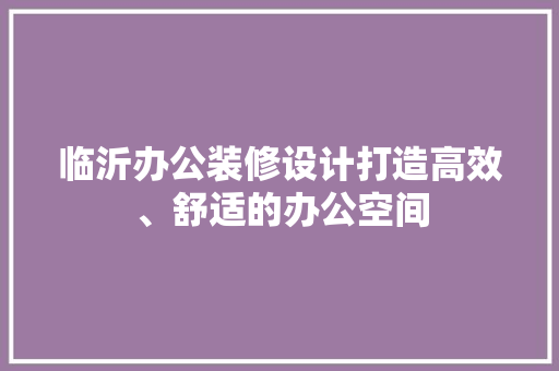临沂办公装修设计打造高效、舒适的办公空间