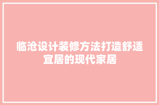 临沧设计装修方法打造舒适宜居的现代家居