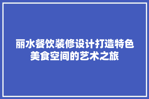丽水餐饮装修设计打造特色美食空间的艺术之旅 施工工艺