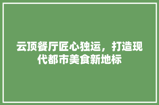 云顶餐厅匠心独运，打造现代都市美食新地标