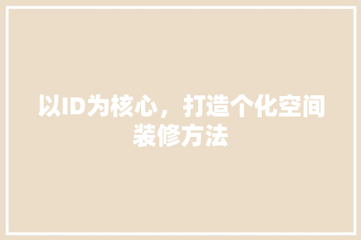 以ID为核心，打造个化空间装修方法