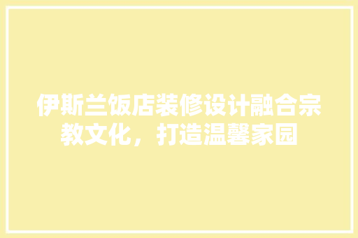 伊斯兰饭店装修设计融合宗教文化，打造温馨家园
