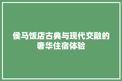 侯马饭店古典与现代交融的奢华住宿体验