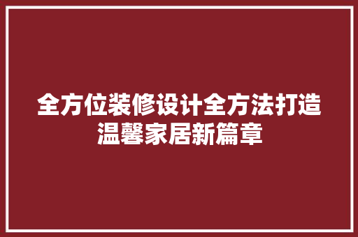 全方位装修设计全方法打造温馨家居新篇章