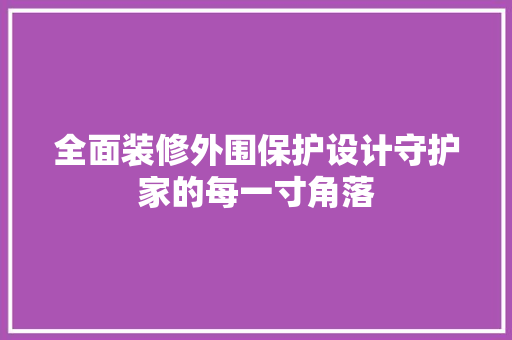 全面装修外围保护设计守护家的每一寸角落
