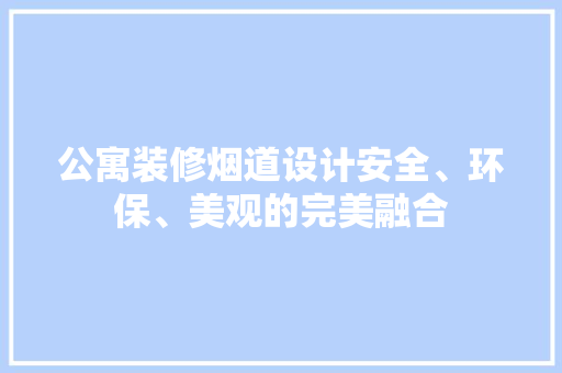 公寓装修烟道设计安全、环保、美观的完美融合