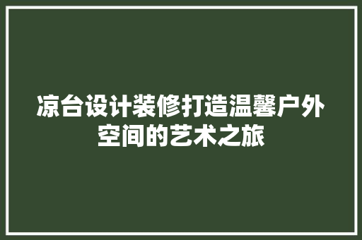 凉台设计装修打造温馨户外空间的艺术之旅