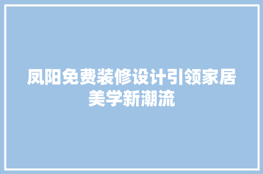 凤阳免费装修设计引领家居美学新潮流