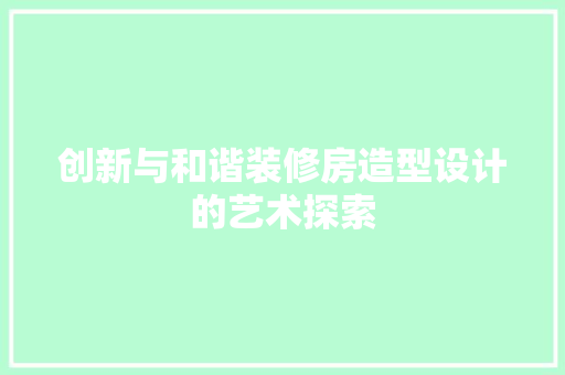 创新与和谐装修房造型设计的艺术探索