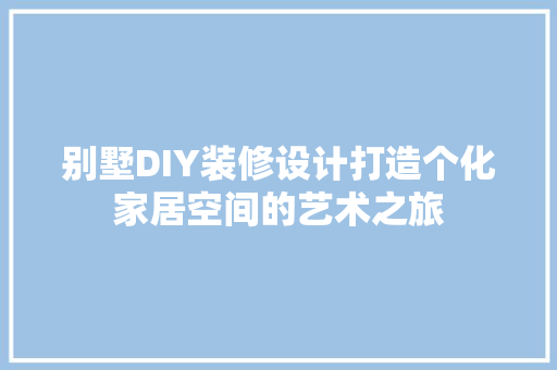别墅DIY装修设计打造个化家居空间的艺术之旅
