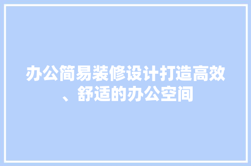 办公简易装修设计打造高效、舒适的办公空间