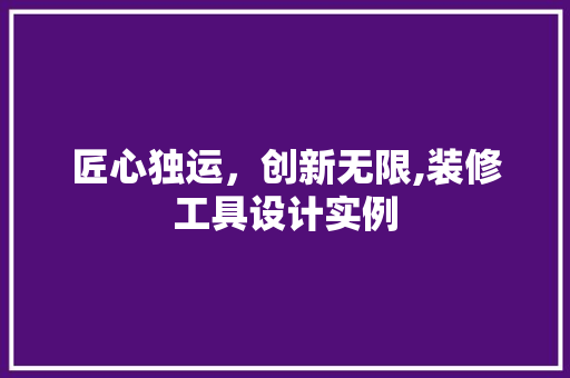 匠心独运，创新无限,装修工具设计实例