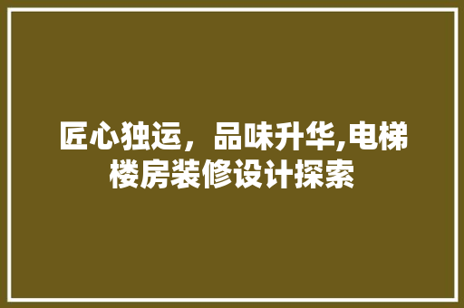 匠心独运，品味升华,电梯楼房装修设计探索
