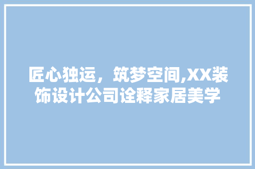 匠心独运，筑梦空间,XX装饰设计公司诠释家居美学