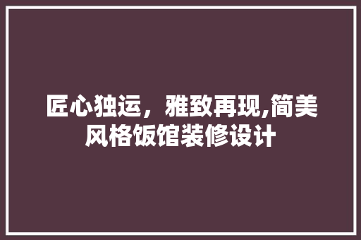 匠心独运，雅致再现,简美风格饭馆装修设计