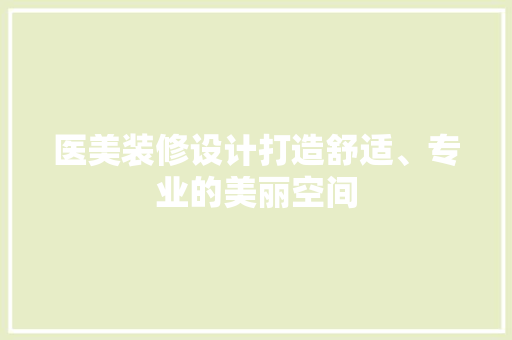 医美装修设计打造舒适、专业的美丽空间