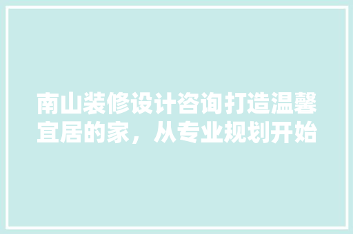 南山装修设计咨询打造温馨宜居的家，从专业规划开始