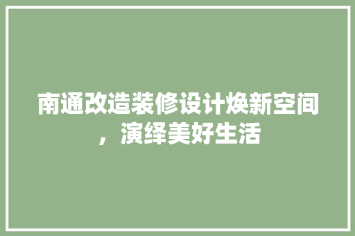 南通改造装修设计焕新空间，演绎美好生活