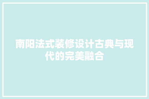 南阳法式装修设计古典与现代的完美融合