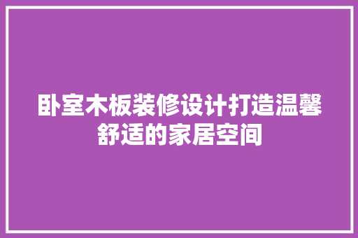 卧室木板装修设计打造温馨舒适的家居空间