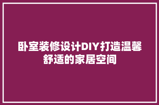 卧室装修设计DIY打造温馨舒适的家居空间