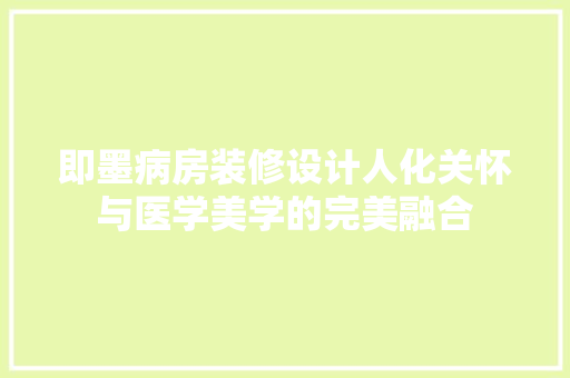 即墨病房装修设计人化关怀与医学美学的完美融合