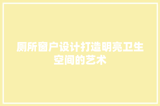 厕所窗户设计打造明亮卫生空间的艺术