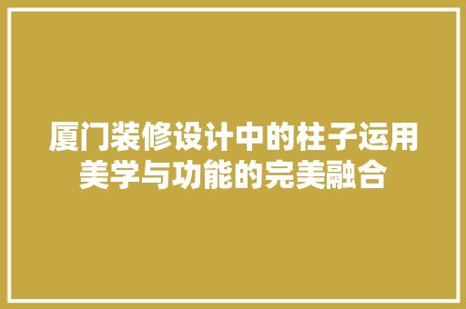 厦门装修设计中的柱子运用美学与功能的完美融合